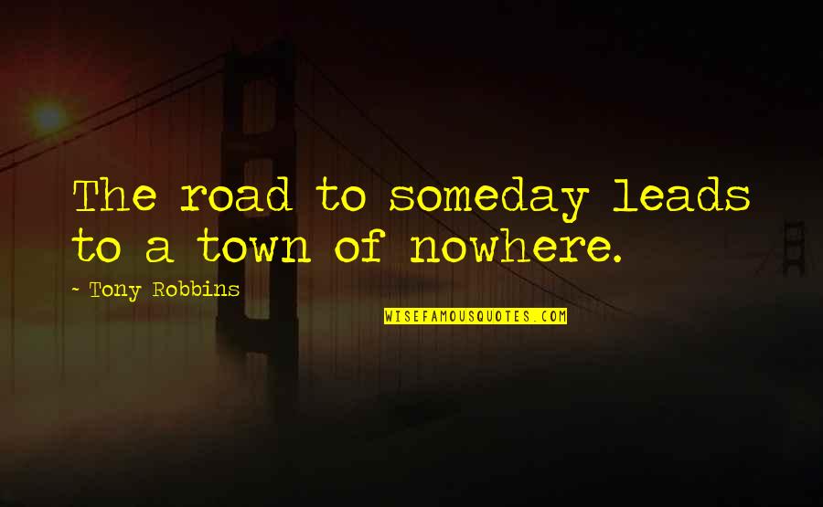 Belters Campsite Quotes By Tony Robbins: The road to someday leads to a town