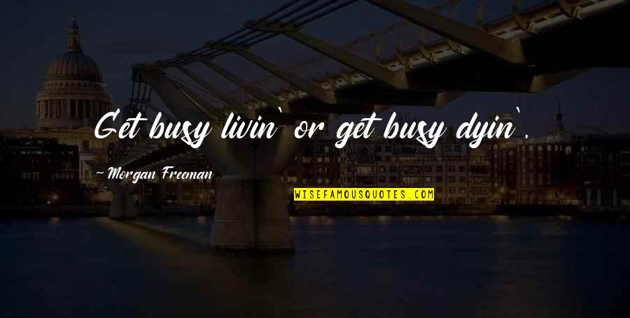 Belters Speech Quotes By Morgan Freeman: Get busy livin' or get busy dyin'. Belters Speech Quotes By Morgan Freeman: Get busy livin' or get busy dyin'.