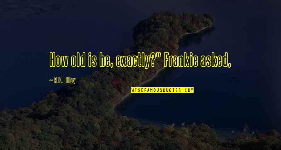 Belting Singing Quotes By R.K. Lilley: How old is he, exactly?" Frankie asked, Belting Singing Quotes By R.K. Lilley: How old is he, exactly?" Frankie asked,