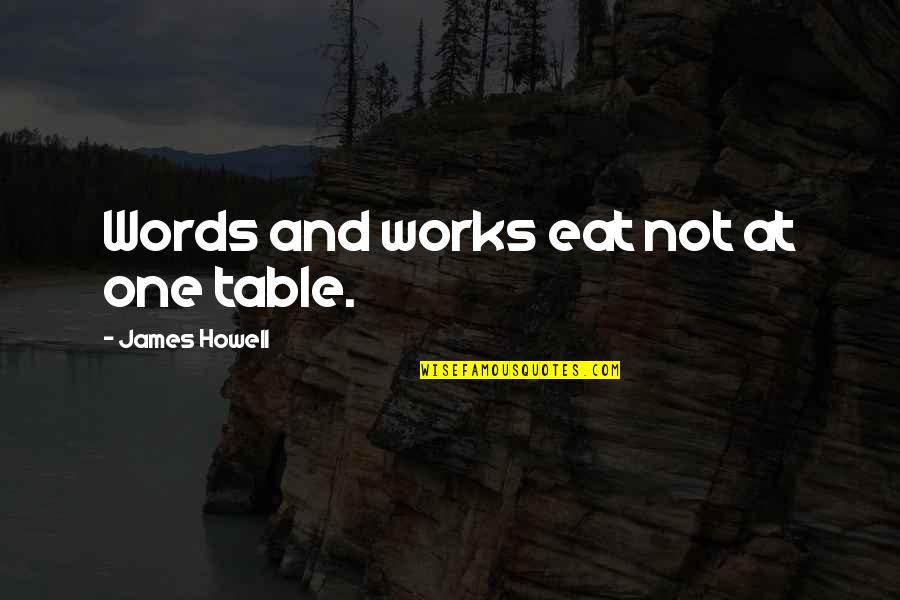 Beltramini Quotes By James Howell: Words and works eat not at one table. Beltramini Quotes By James Howell: Words and works eat not at one table.
