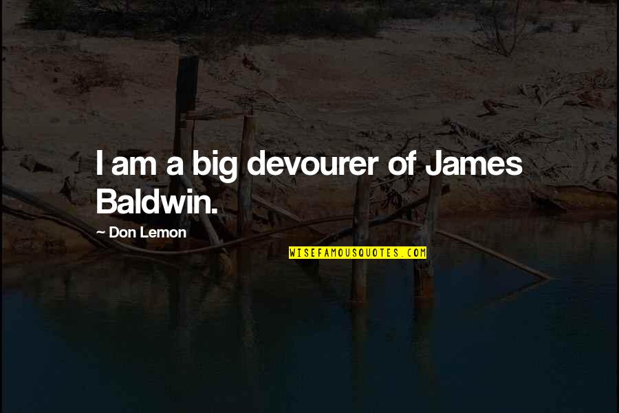 Beltramo Group Quotes By Don Lemon: I am a big devourer of James Baldwin. Beltramo Group Quotes By Don Lemon: I am a big devourer of James Baldwin.