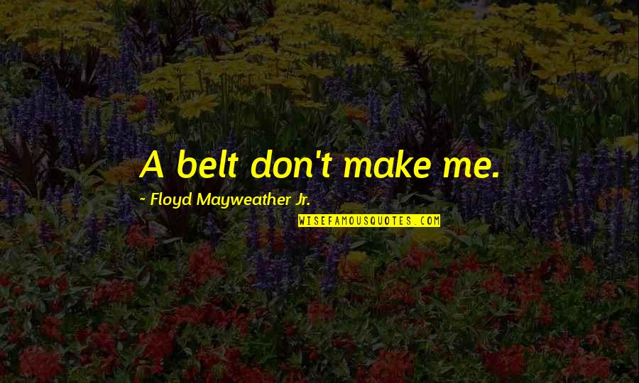 Belts Quotes By Floyd Mayweather Jr.: A belt don't make me.