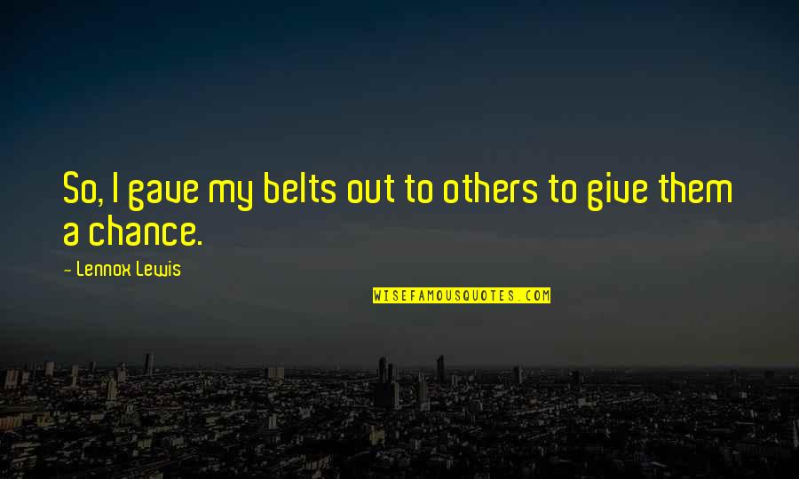 Belts Quotes By Lennox Lewis: So, I gave my belts out to others
