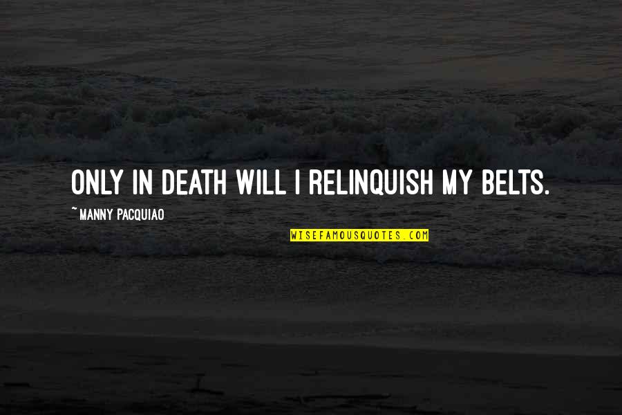 Belts Quotes By Manny Pacquiao: Only in death will I relinquish my belts.