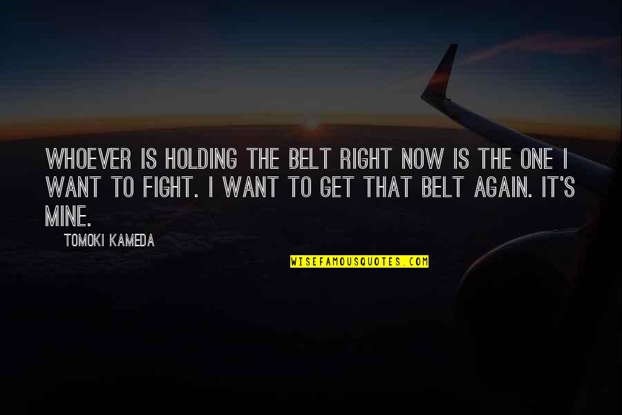 Belts Quotes By Tomoki Kameda: Whoever is holding the belt right now is