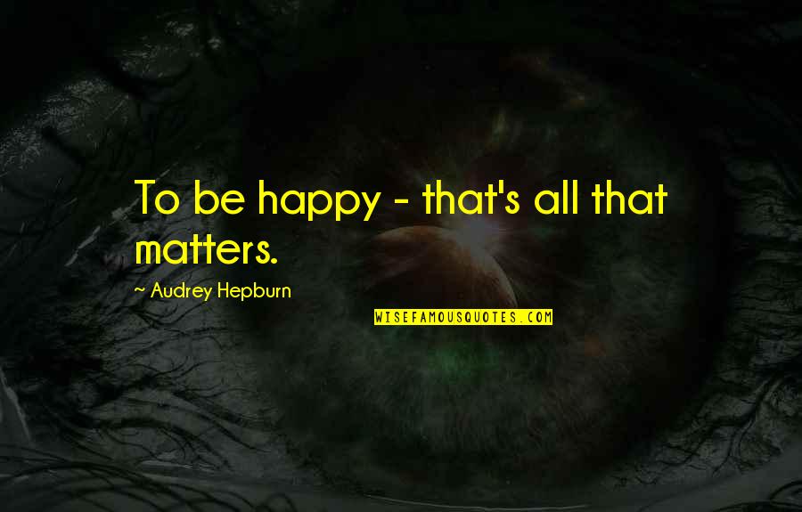 Beltsos Vios Quotes By Audrey Hepburn: To be happy - that's all that matters. Beltsos Vios Quotes By Audrey Hepburn: To be happy - that's all that matters.