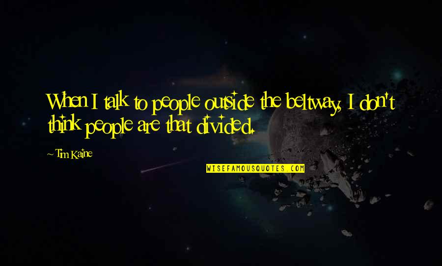 Beltway 8 Quotes By Tim Kaine: When I talk to people outside the beltway,