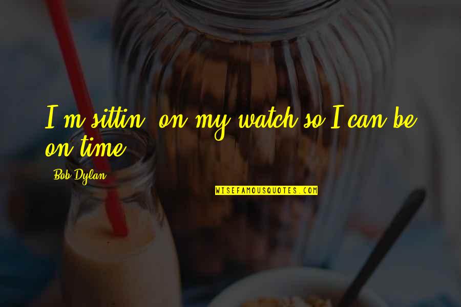 Beluka Quotes By Bob Dylan: I'm sittin' on my watch so I can