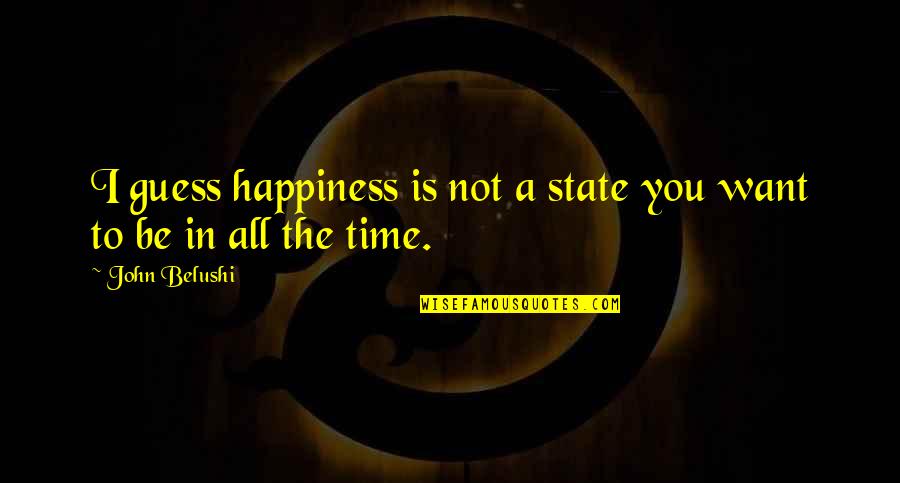 Belushi Quotes By John Belushi: I guess happiness is not a state you