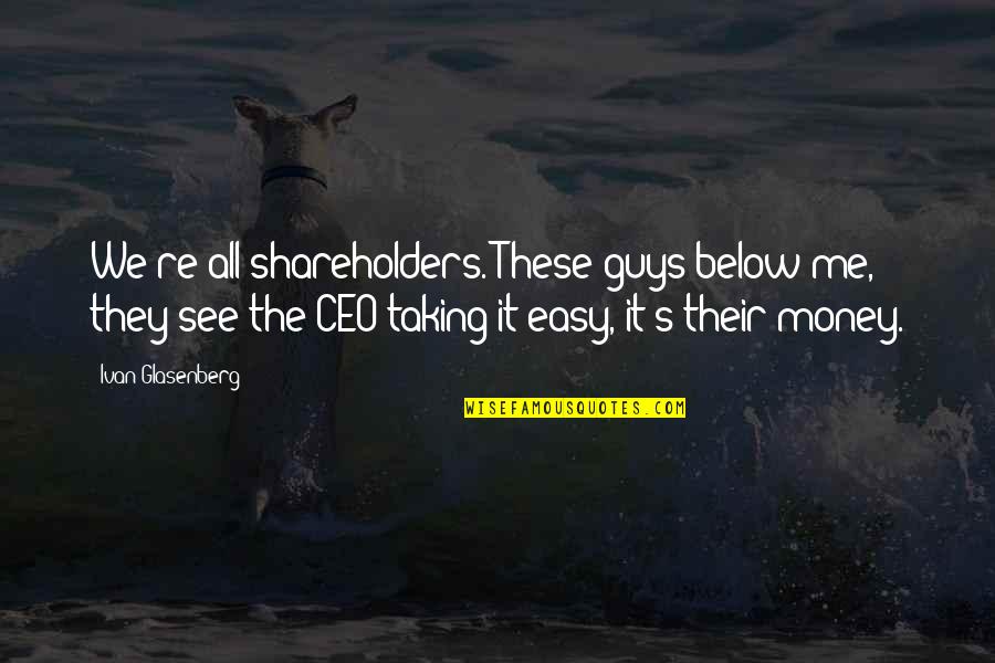 Belut In English Quotes By Ivan Glasenberg: We're all shareholders. These guys below me, they Belut In English Quotes By Ivan Glasenberg: We're all shareholders. These guys below me, they