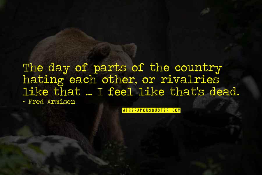 Belv Rosi K Z Ss Gi T R Quotes By Fred Armisen: The day of parts of the country hating