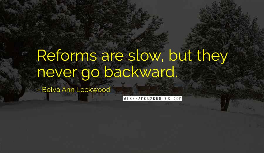 Belva Ann Lockwood quotes: Reforms are slow, but they never go backward.