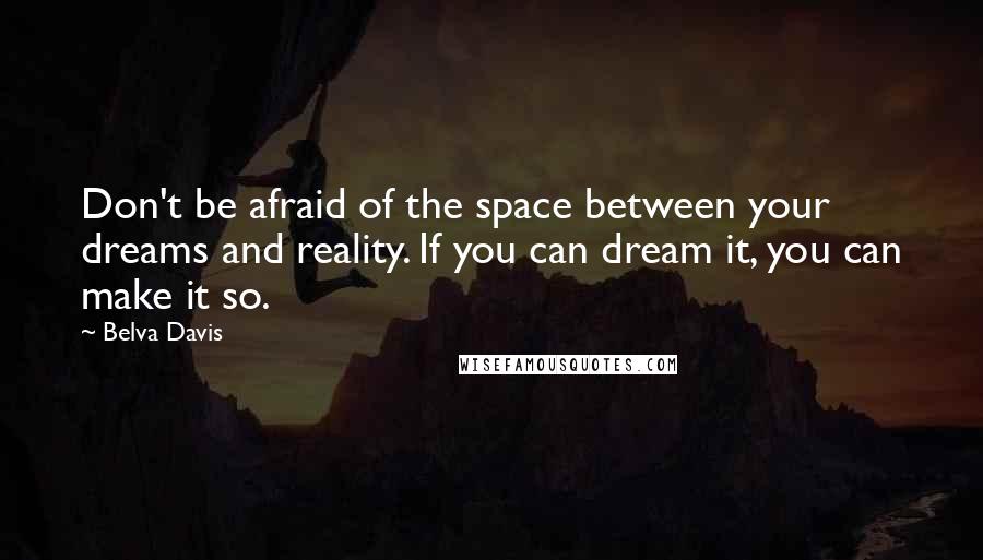 Belva Davis quotes: Don't be afraid of the space between your dreams and reality. If you can dream it, you can make it so.