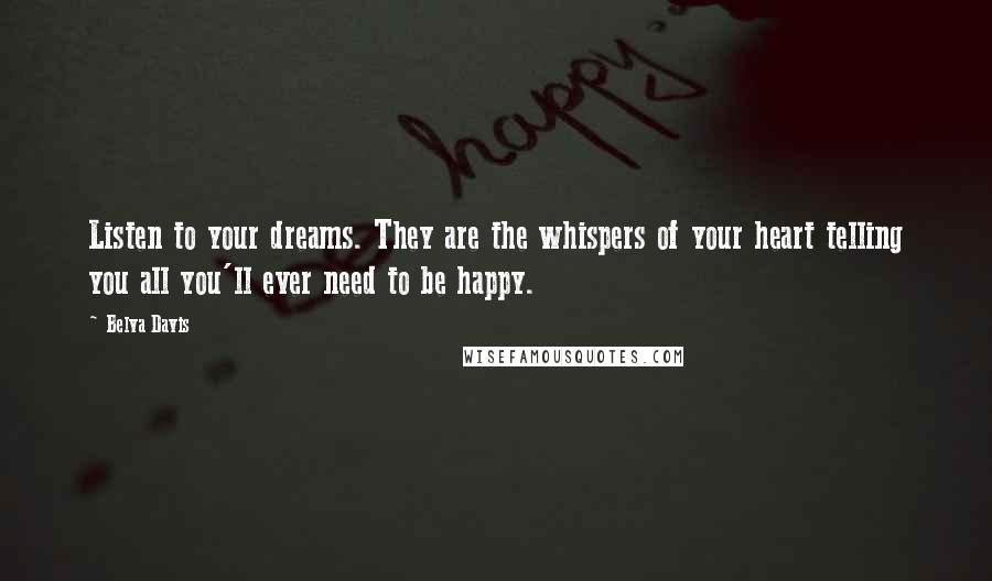 Belva Davis quotes: Listen to your dreams. They are the whispers of your heart telling you all you'll ever need to be happy.