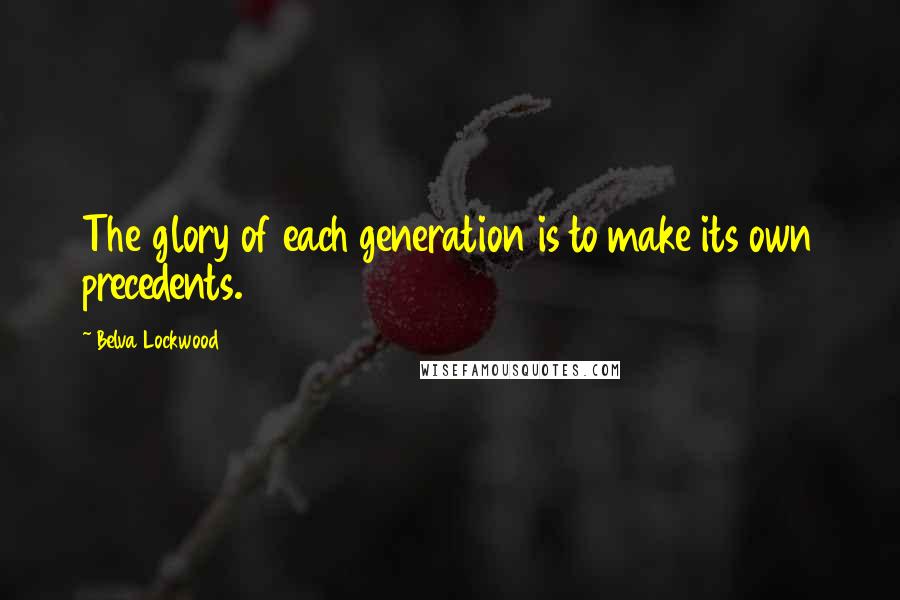 Belva Lockwood quotes: The glory of each generation is to make its own precedents.