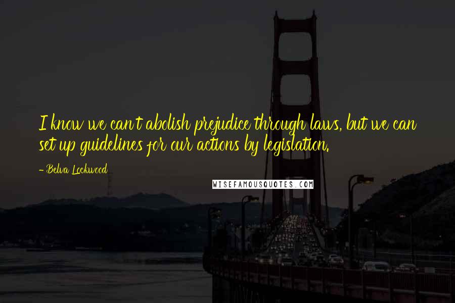 Belva Lockwood quotes: I know we can't abolish prejudice through laws, but we can set up guidelines for our actions by legislation.