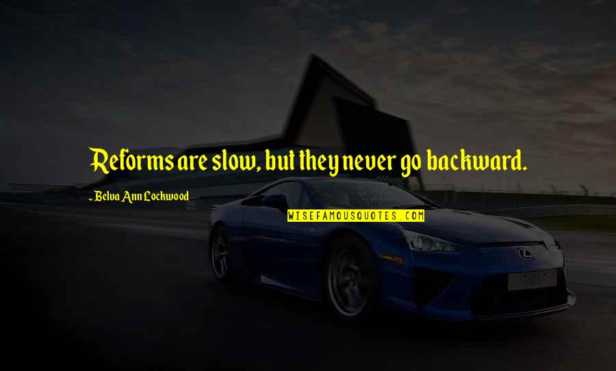 Belva Lockwood Quotes By Belva Ann Lockwood: Reforms are slow, but they never go backward.