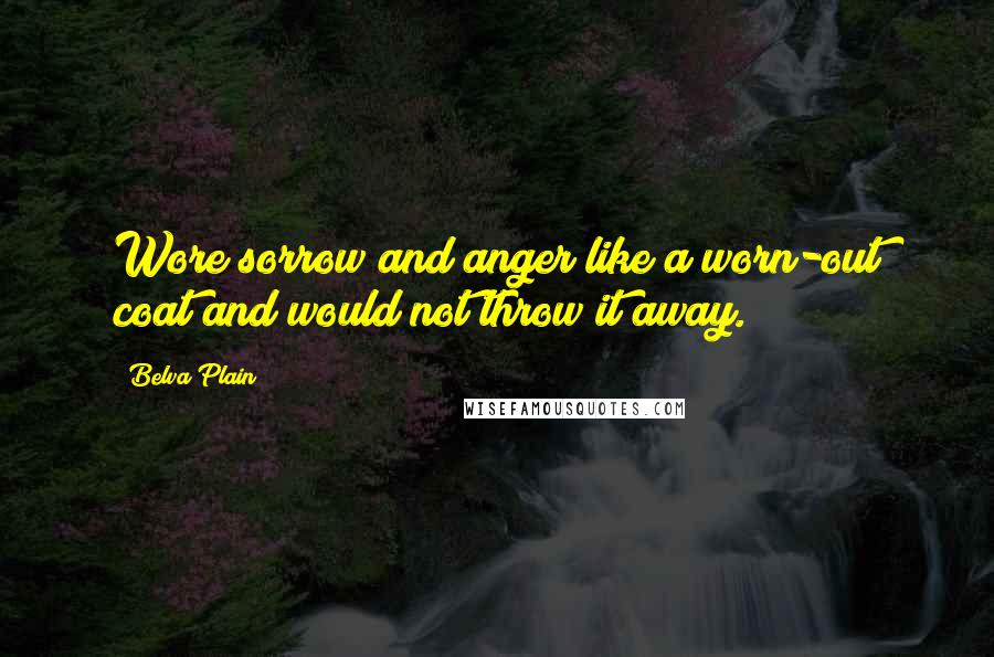 Belva Plain quotes: Wore sorrow and anger like a worn-out coat and would not throw it away.