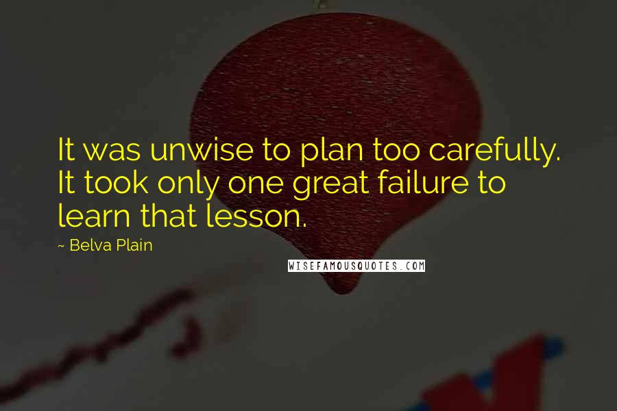 Belva Plain quotes: It was unwise to plan too carefully. It took only one great failure to learn that lesson.