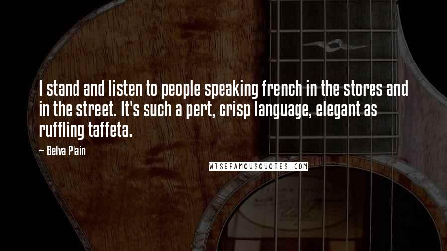 Belva Plain quotes: I stand and listen to people speaking french in the stores and in the street. It's such a pert, crisp language, elegant as ruffling taffeta.