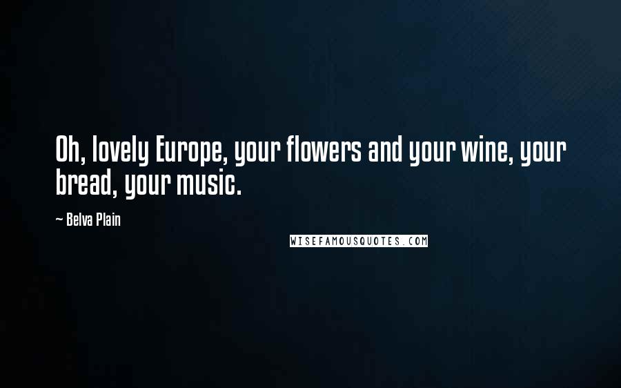 Belva Plain quotes: Oh, lovely Europe, your flowers and your wine, your bread, your music.