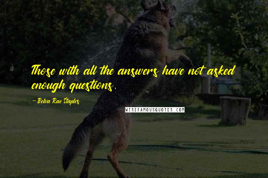 Belva Rae Staples quotes: Those with all the answers have not asked enough questions.