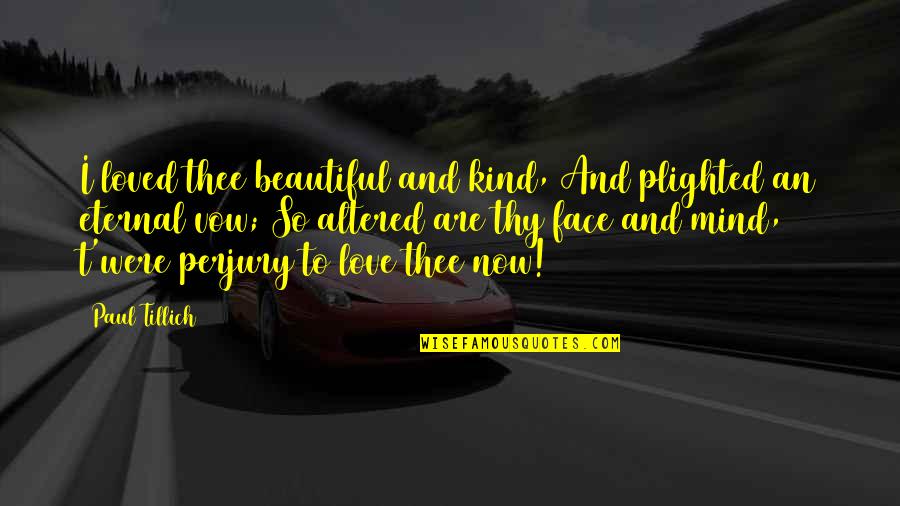 Belvedere Palace Quotes By Paul Tillich: I loved thee beautiful and kind, And plighted Belvedere Palace Quotes By Paul Tillich: I loved thee beautiful and kind, And plighted