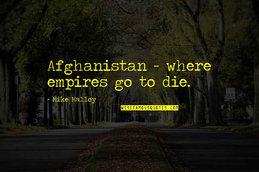 Belvedere Quotes By Mike Malloy: Afghanistan - where empires go to die.