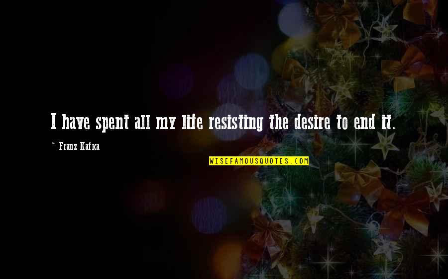 Belwar Dissengulp Quotes By Franz Kafka: I have spent all my life resisting the Belwar Dissengulp Quotes By Franz Kafka: I have spent all my life resisting the