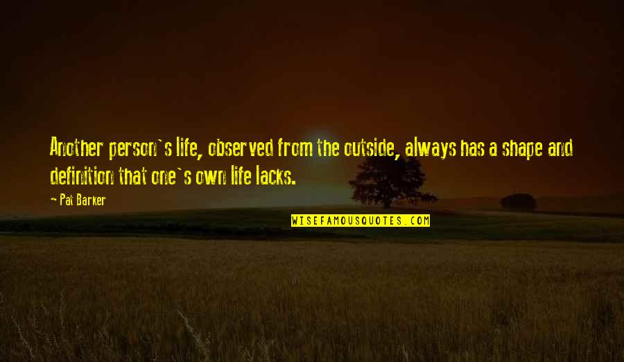 Belwar Quotes By Pat Barker: Another person's life, observed from the outside, always