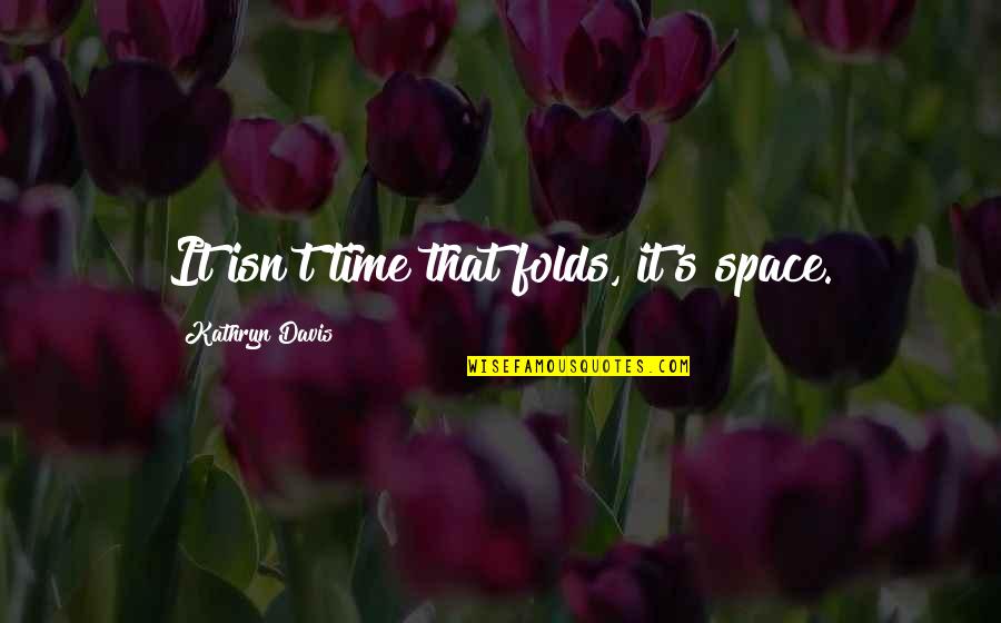 Belwas Strong Quotes By Kathryn Davis: It isn't time that folds, it's space. Belwas Strong Quotes By Kathryn Davis: It isn't time that folds, it's space.