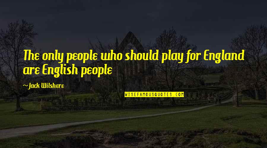 Belzen Atrocities Quotes By Jack Wilshere: The only people who should play for England Belzen Atrocities Quotes By Jack Wilshere: The only people who should play for England