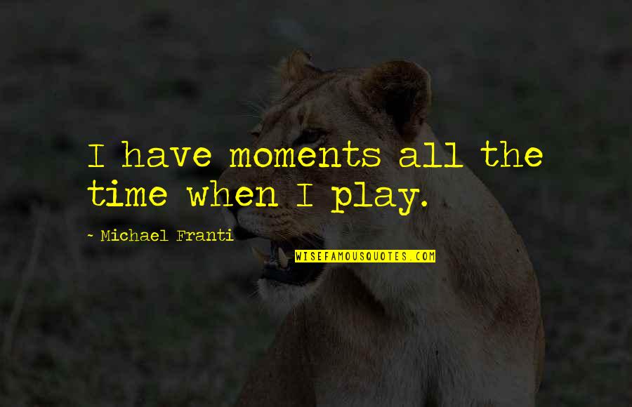 Belzen Atrocities Quotes By Michael Franti: I have moments all the time when I Belzen Atrocities Quotes By Michael Franti: I have moments all the time when I