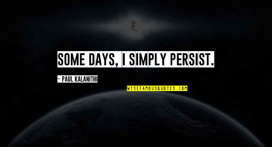 Belzlive Quotes By Paul Kalanithi: Some days, I simply persist.