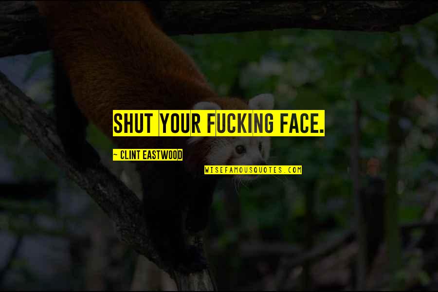 Bemberg Dalmatic Quotes By Clint Eastwood: Shut your fucking face.