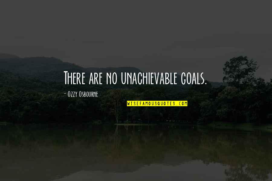 Bemerkung Quotes By Ozzy Osbourne: There are no unachievable goals. Bemerkung Quotes By Ozzy Osbourne: There are no unachievable goals.