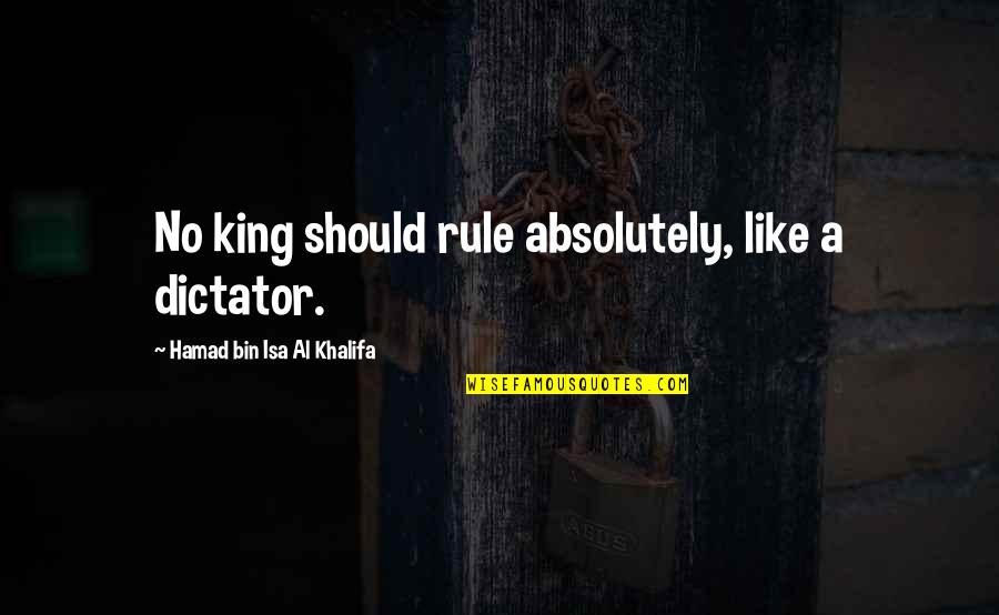 Bemind Wines Quotes By Hamad Bin Isa Al Khalifa: No king should rule absolutely, like a dictator. Bemind Wines Quotes By Hamad Bin Isa Al Khalifa: No king should rule absolutely, like a dictator.