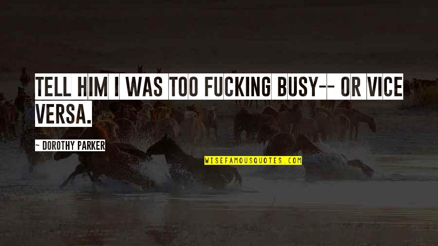 Bemmequer Quotes By Dorothy Parker: Tell him I was too fucking busy-- or