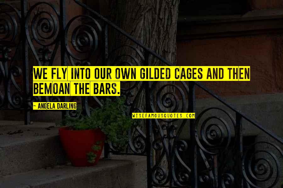 Bemoan Quotes By Angela Darling: We fly into our own gilded cages and