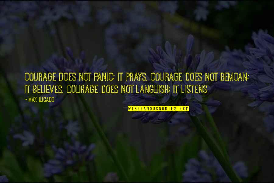 Bemoan Quotes By Max Lucado: Courage does not panic; it prays. Courage does