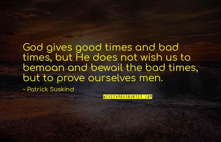 Bemoan Quotes By Patrick Suskind: God gives good times and bad times, but