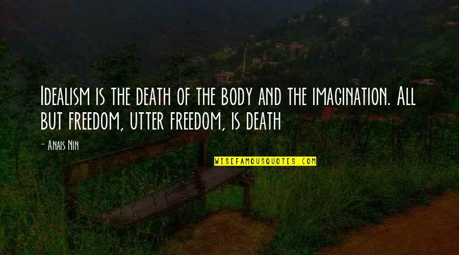 Bemoaners Quotes By Anais Nin: Idealism is the death of the body and