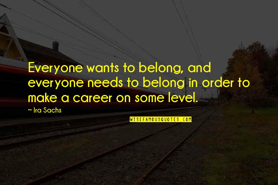 Bemol Rr Quotes By Ira Sachs: Everyone wants to belong, and everyone needs to Bemol Rr Quotes By Ira Sachs: Everyone wants to belong, and everyone needs to