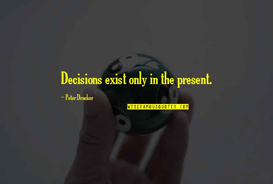 Bemused Quotes By Peter Drucker: Decisions exist only in the present.