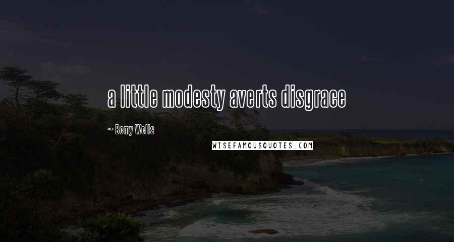 Bemy Wells quotes: a little modesty averts disgrace