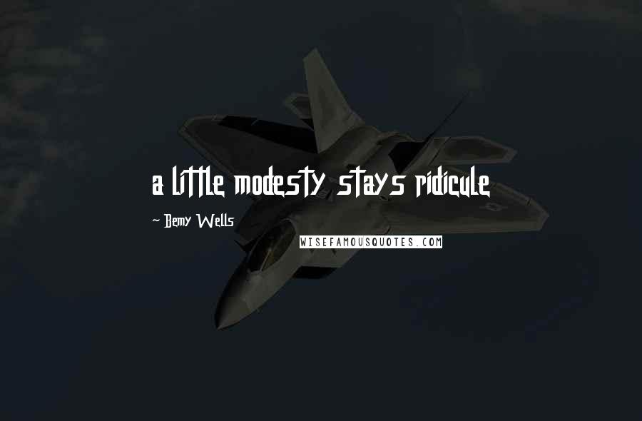 Bemy Wells quotes: a little modesty stays ridicule