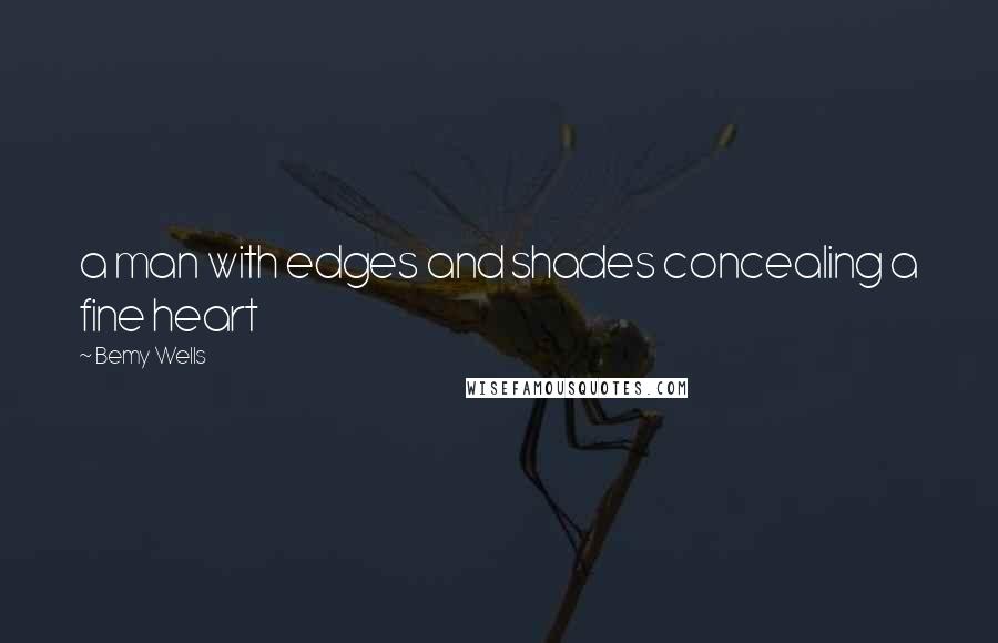 Bemy Wells quotes: a man with edges and shades concealing a fine heart