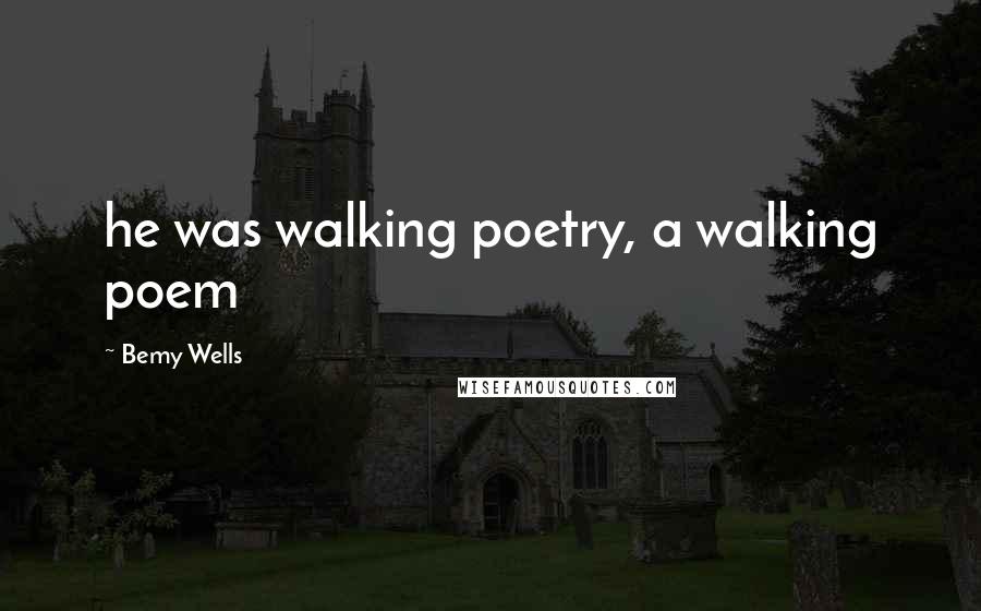 Bemy Wells quotes: he was walking poetry, a walking poem
