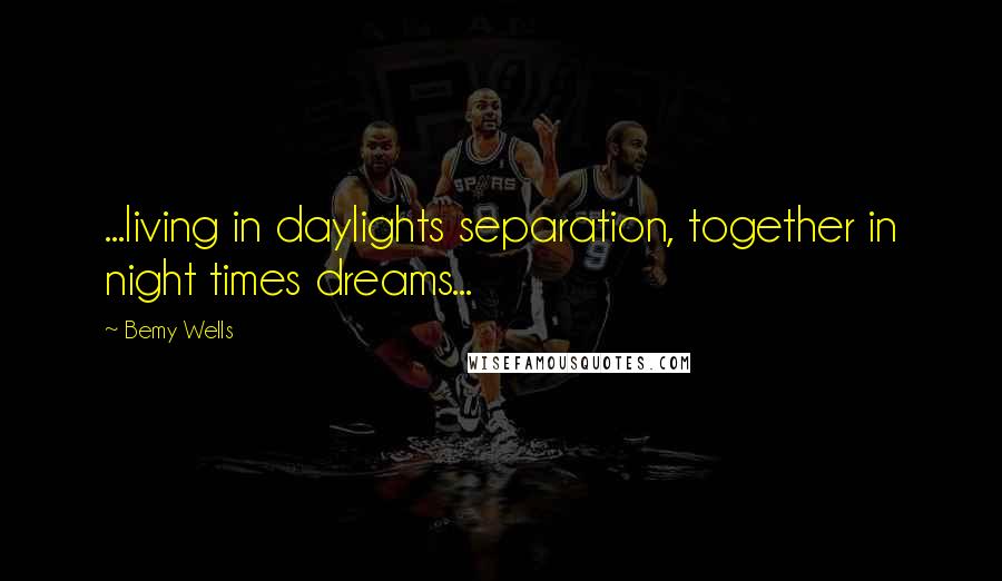 Bemy Wells quotes: ...living in daylights separation, together in night times dreams...