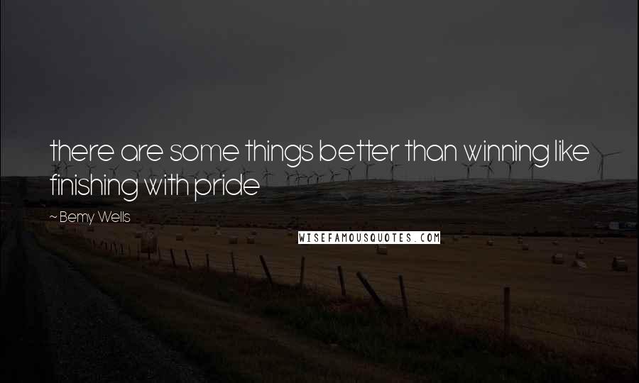 Bemy Wells quotes: there are some things better than winning like finishing with pride
